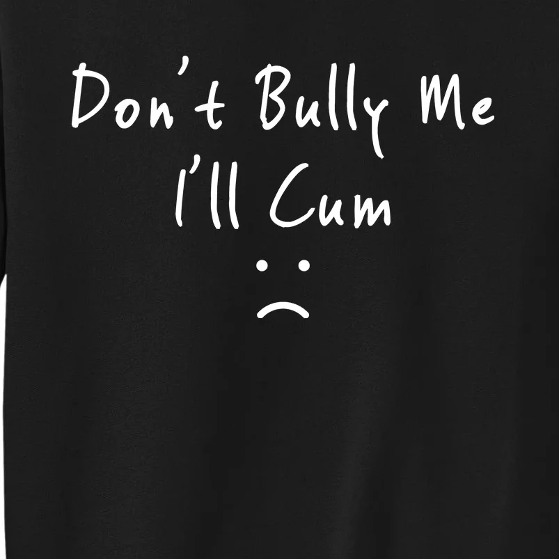 Don't Bully Me I Will Cum Tall Sweatshirt