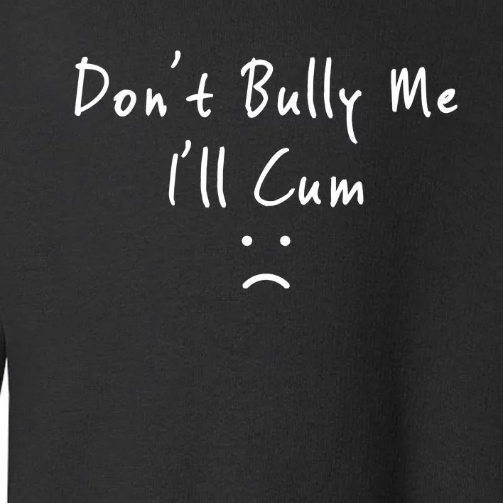 Don't Bully Me I Will Cum Toddler Sweatshirt