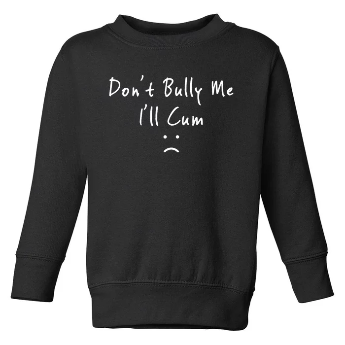 Don't Bully Me I Will Cum Toddler Sweatshirt