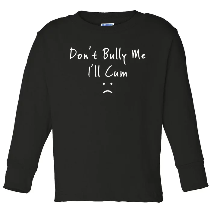 Don't Bully Me I Will Cum Toddler Long Sleeve Shirt