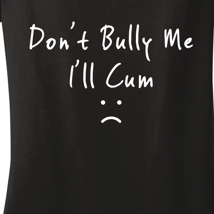 Don't Bully Me I Will Cum Women's V-Neck T-Shirt