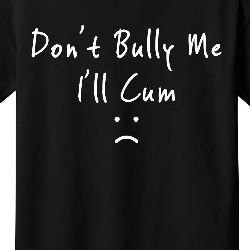 Don't Bully Me I Will Cum Kids T-Shirt