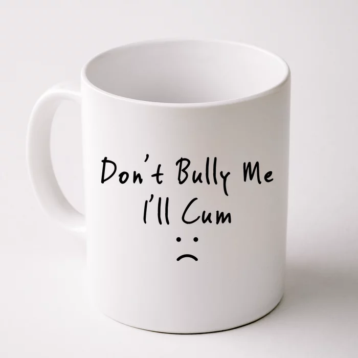 Don't Bully Me I Will Cum Front & Back Coffee Mug