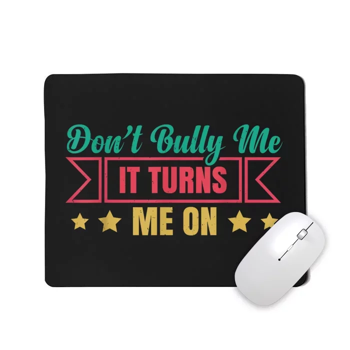 Dont Bully Me It Turns Me On No Bullying Funny Mousepad