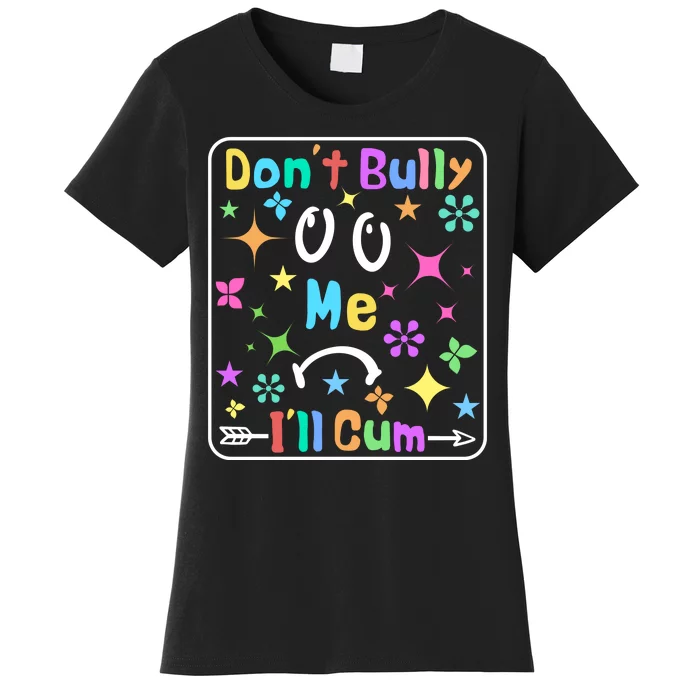 Don't Bully Me I'll Cum Women's T-Shirt