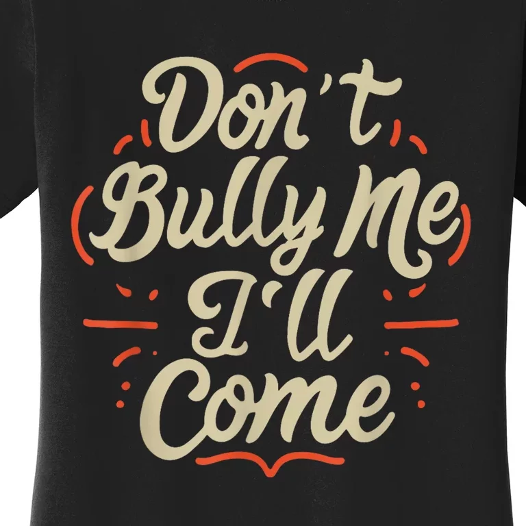 Dont Bully Me Ill Come Funny Sarcastic Memes Sarcasm Women's T-Shirt