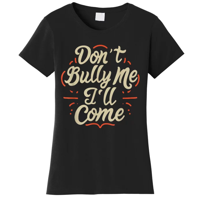 Dont Bully Me Ill Come Funny Sarcastic Memes Sarcasm Women's T-Shirt