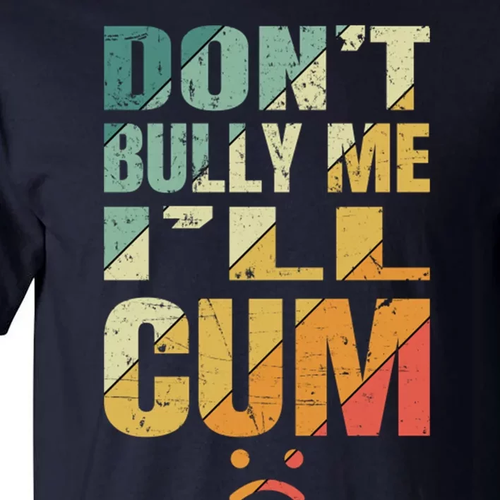 Dont Bully Me Ill Cum Tall T-Shirt