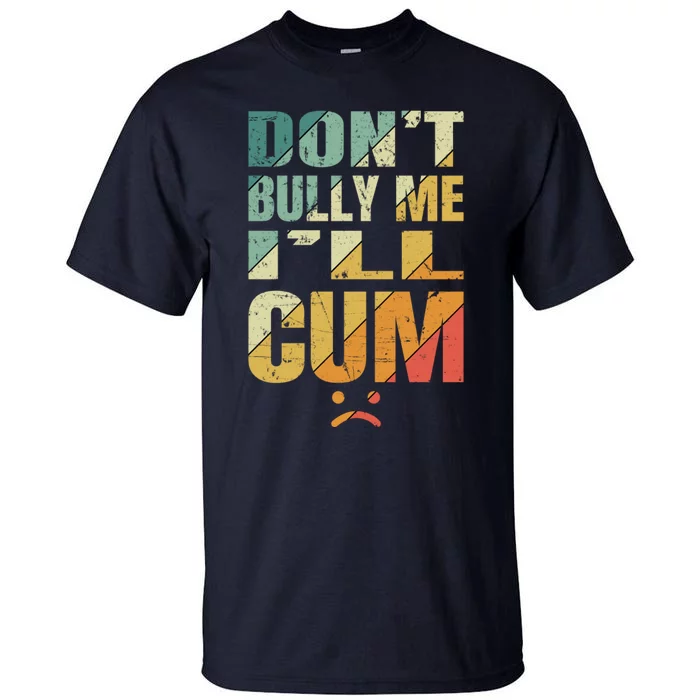 Dont Bully Me Ill Cum Tall T-Shirt