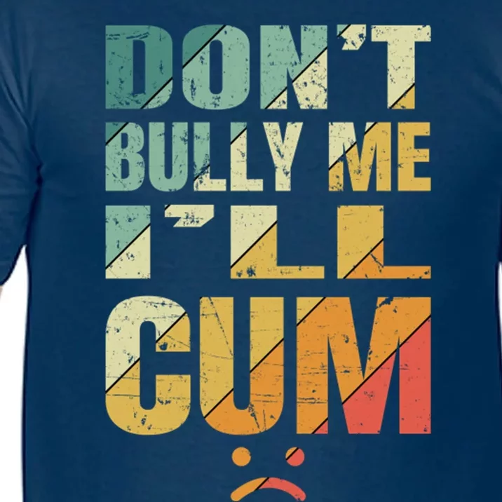 Dont Bully Me Ill Cum Comfort Colors T-Shirt