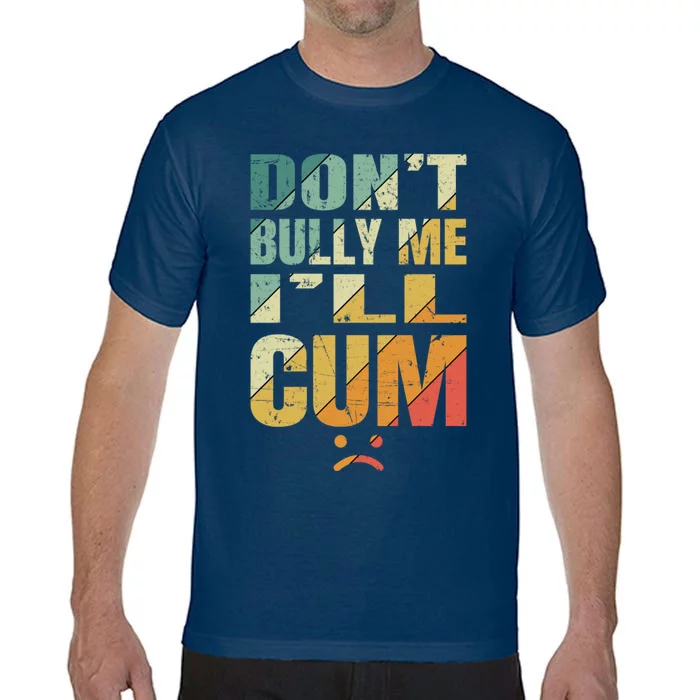 Dont Bully Me Ill Cum Comfort Colors T-Shirt