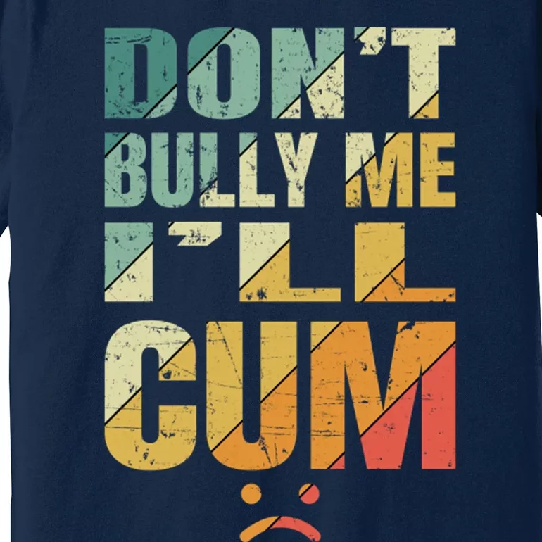 Dont Bully Me Ill Cum Premium T-Shirt