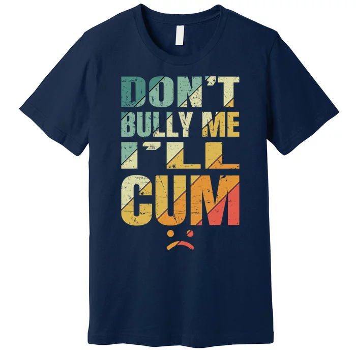 Dont Bully Me Ill Cum Premium T-Shirt