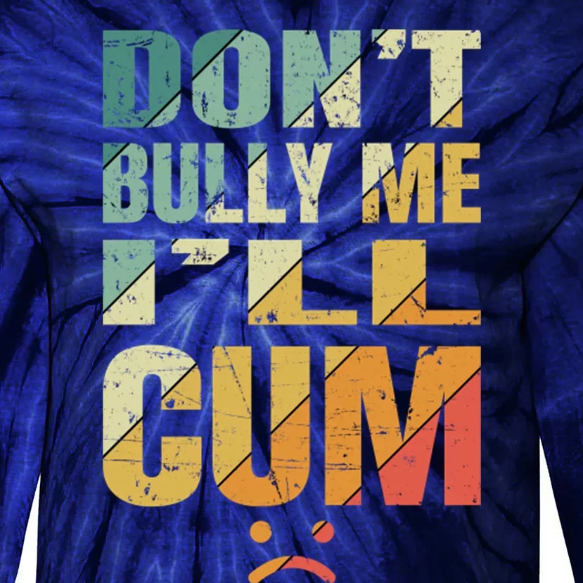 Dont Bully Me Ill Cum Tie-Dye Long Sleeve Shirt