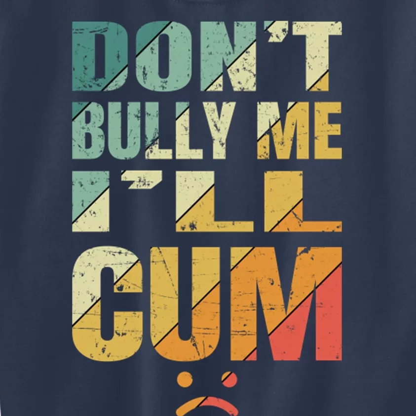 Dont Bully Me Ill Cum Kids Sweatshirt