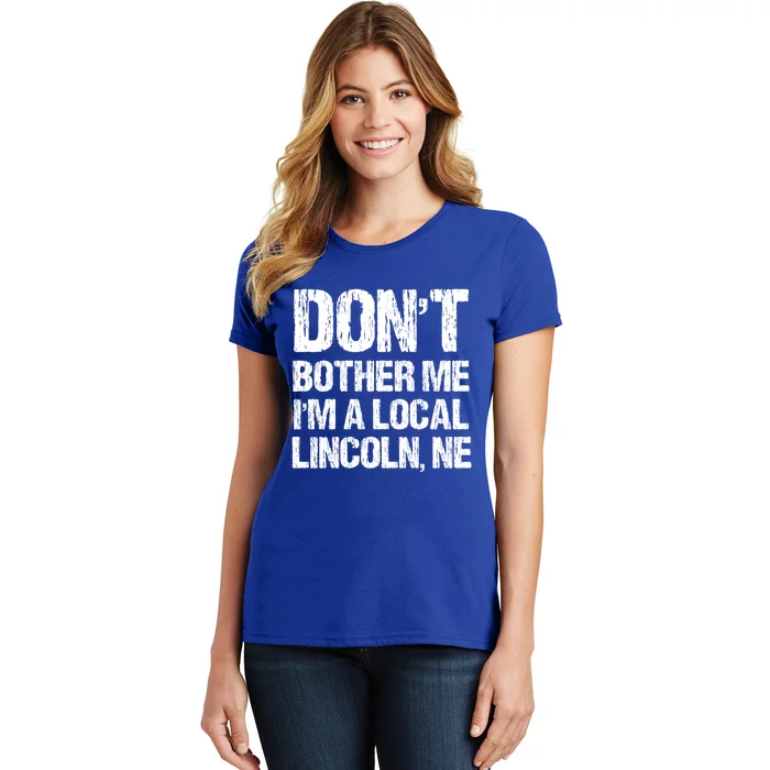 Don't Bother Me I'm A Local Lincoln Funny Nebraska Humor Gift Women's T-Shirt