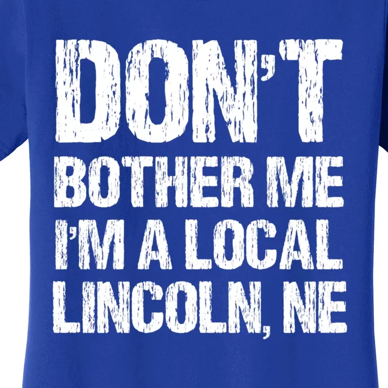 Don't Bother Me I'm A Local Lincoln Funny Nebraska Humor Gift Women's T-Shirt