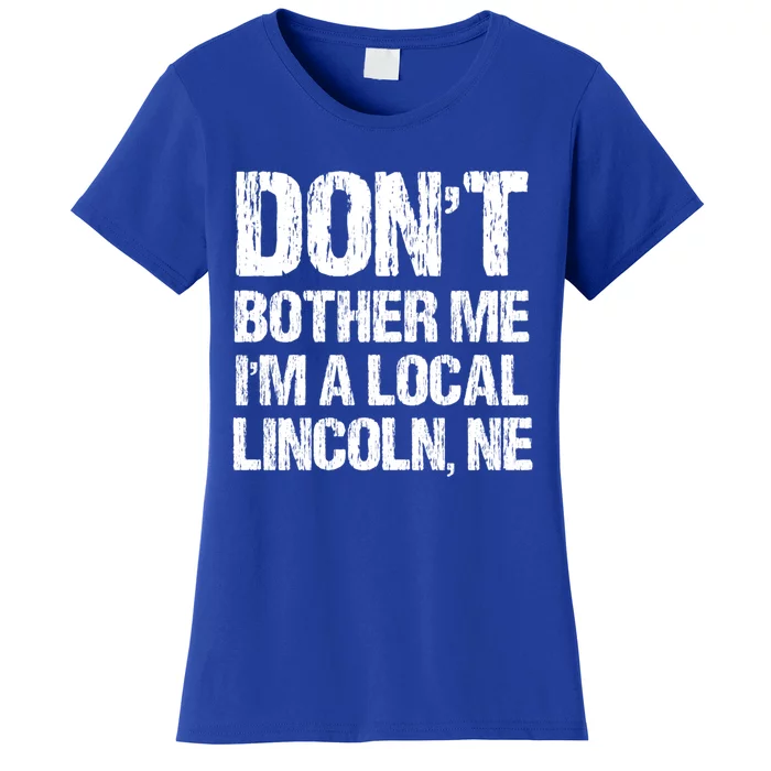 Don't Bother Me I'm A Local Lincoln Funny Nebraska Humor Gift Women's T-Shirt