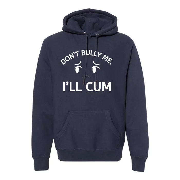 Don’t Bully Me. I’ll Cum Premium Hoodie