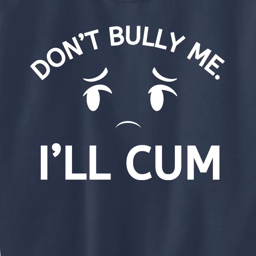 Don’t Bully Me. I’ll Cum Kids Sweatshirt