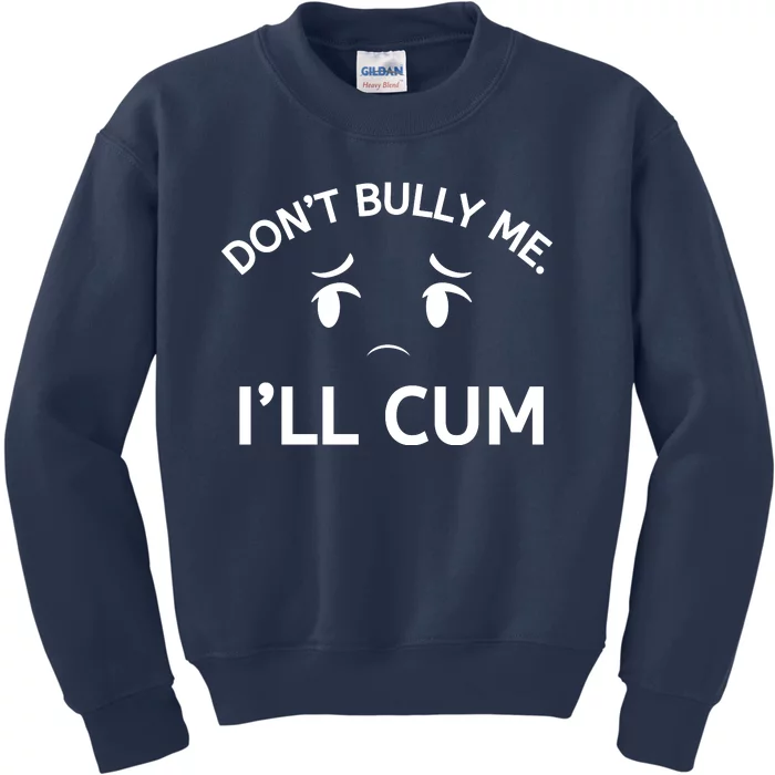 Don’t Bully Me. I’ll Cum Kids Sweatshirt