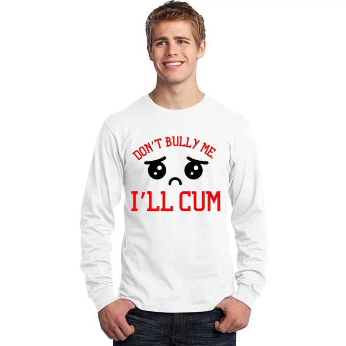 Don't Bully Me I'll Cum Funny Humor Anti Bullying Tall Long Sleeve T-Shirt