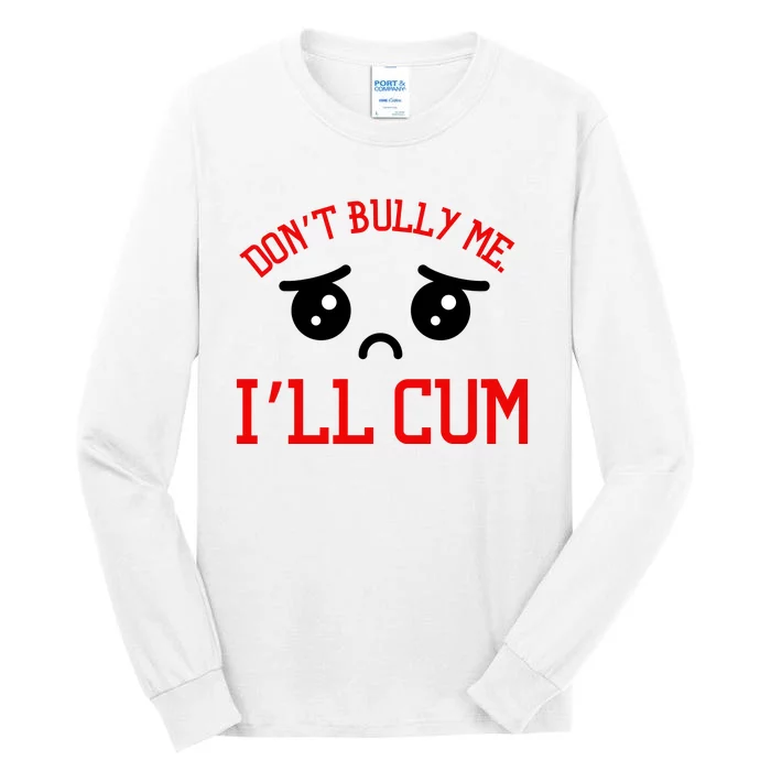 Don't Bully Me I'll Cum Funny Humor Anti Bullying Tall Long Sleeve T-Shirt