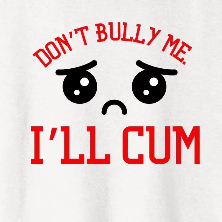 Don't Bully Me I'll Cum Funny Humor Anti Bullying Women's Crop Top Tee