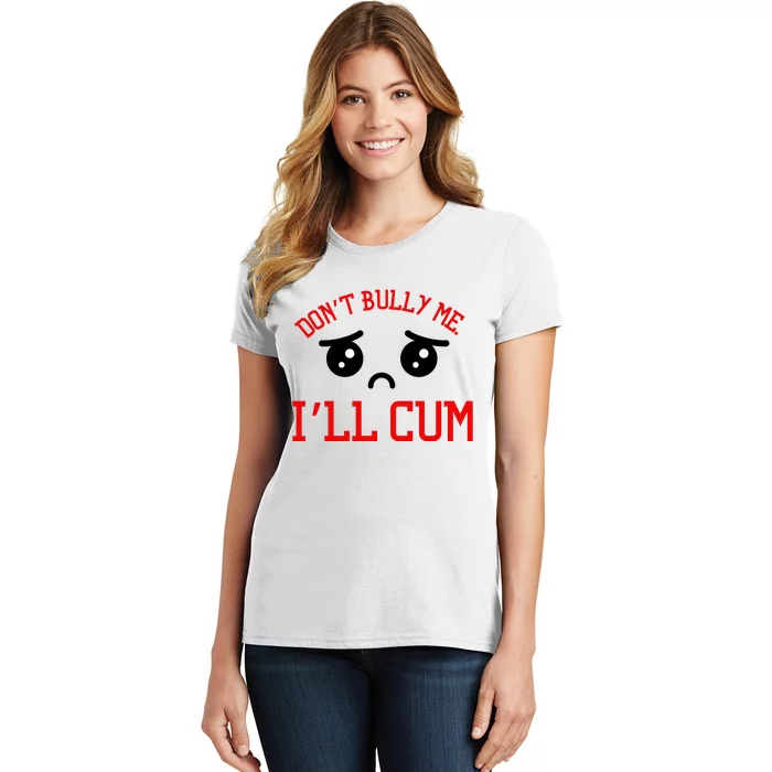 Don't Bully Me I'll Cum Funny Humor Anti Bullying Women's T-Shirt