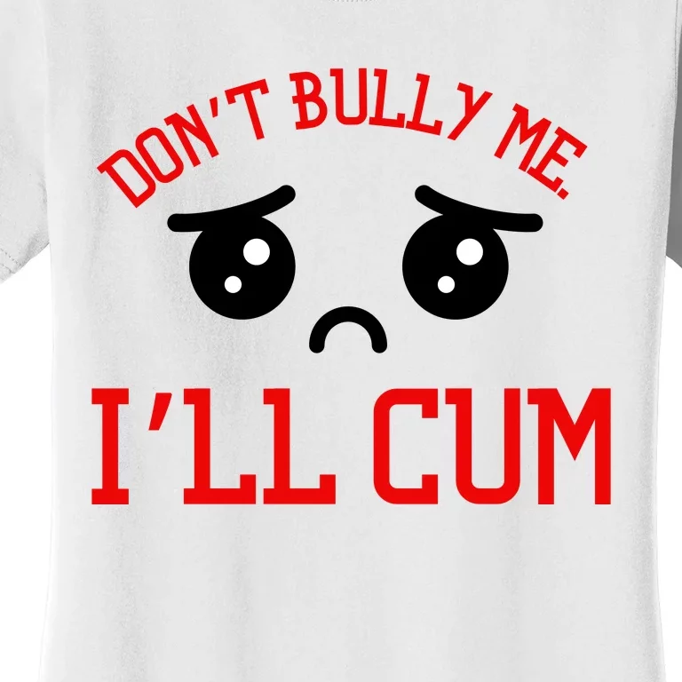 Don't Bully Me I'll Cum Funny Humor Anti Bullying Women's T-Shirt