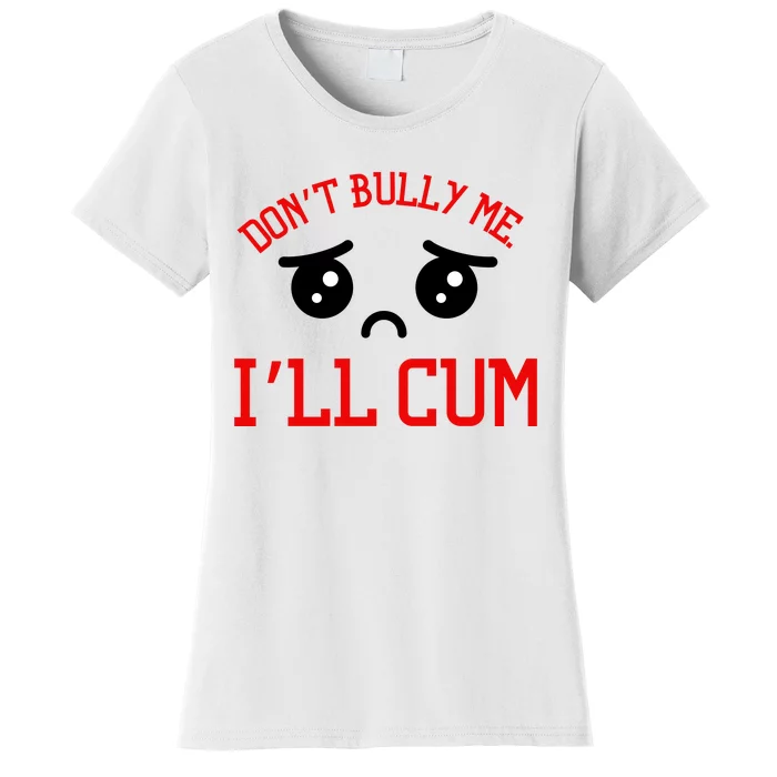 Don't Bully Me I'll Cum Funny Humor Anti Bullying Women's T-Shirt