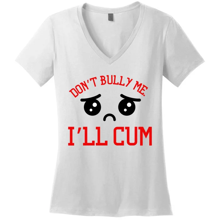 Don't Bully Me I'll Cum Funny Humor Anti Bullying Women's V-Neck T-Shirt