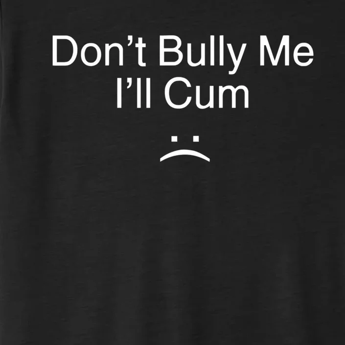 Don’t Bully Me. I’ll Cum Saying Apparel For Life ChromaSoft Performance T-Shirt