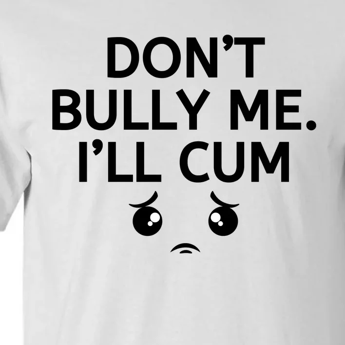 Don’t Bully Me. I’ll Cum Tall T-Shirt