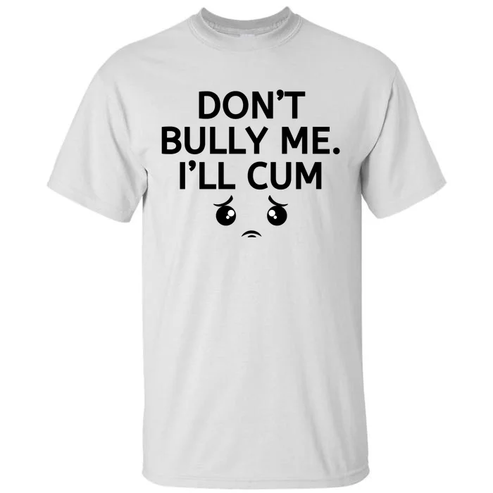 Don’t Bully Me. I’ll Cum Tall T-Shirt