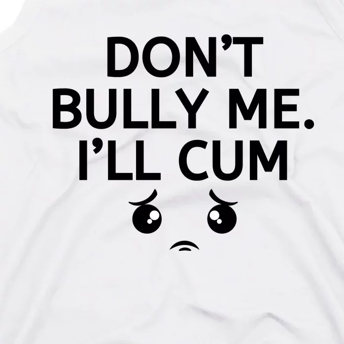 Don’t Bully Me. I’ll Cum Tank Top