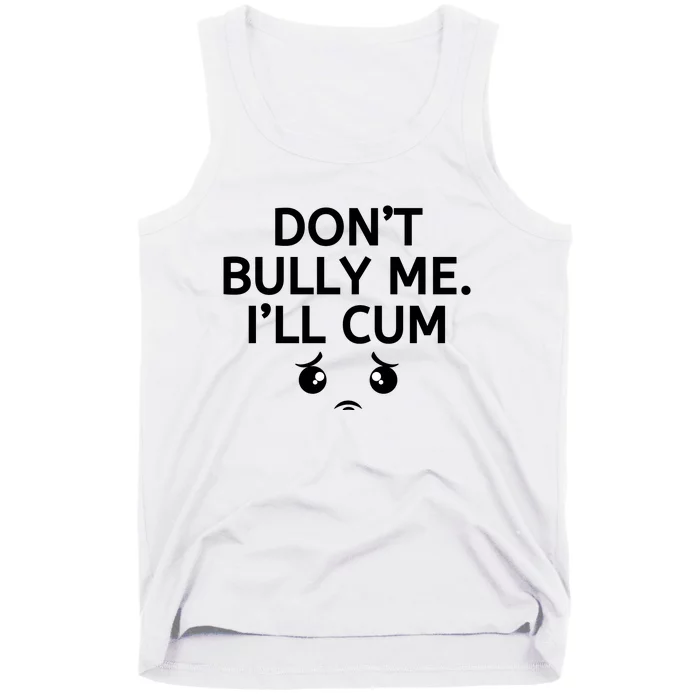 Don’t Bully Me. I’ll Cum Tank Top