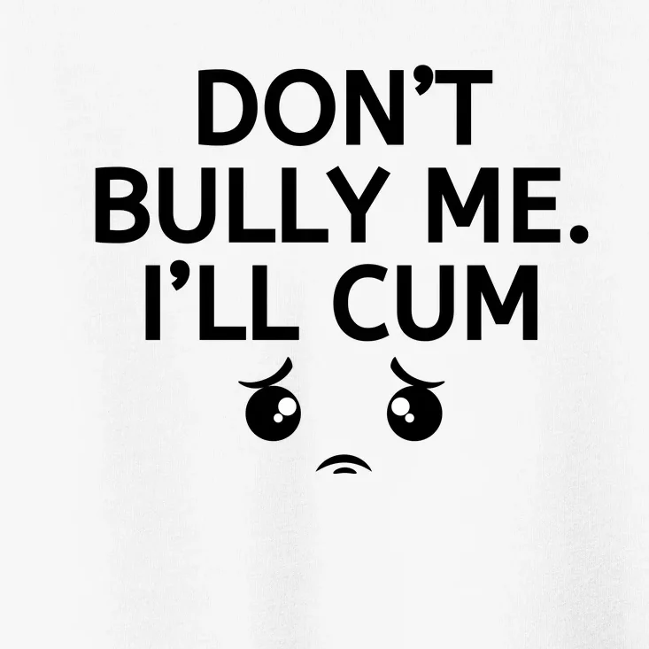 Don’t Bully Me. I’ll Cum Toddler T-Shirt