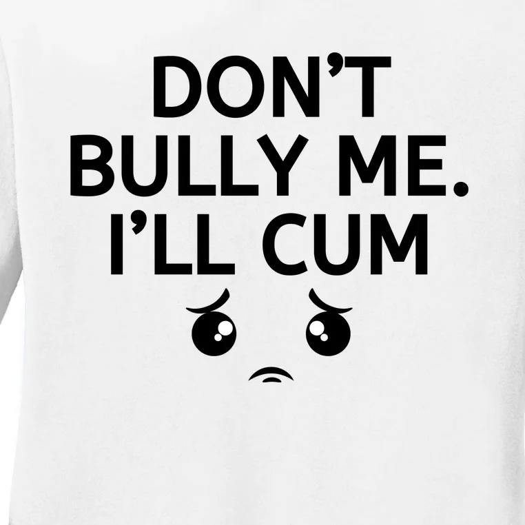 Don’t Bully Me. I’ll Cum Ladies Long Sleeve Shirt