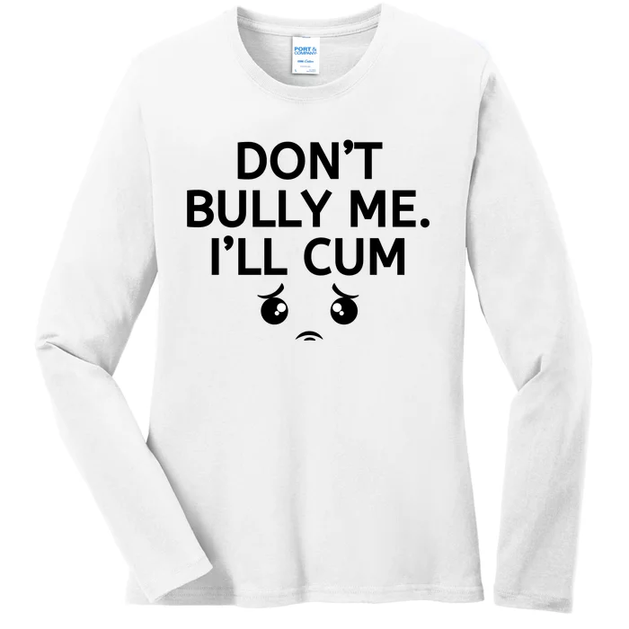 Don’t Bully Me. I’ll Cum Ladies Long Sleeve Shirt