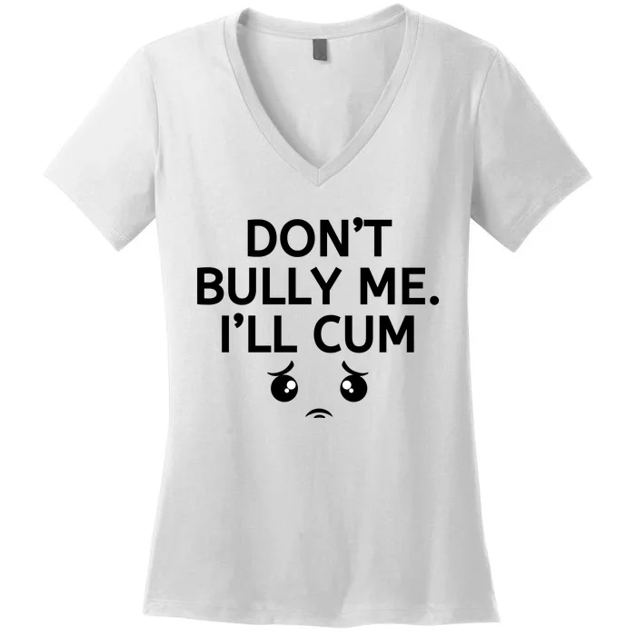 Don’t Bully Me. I’ll Cum Women's V-Neck T-Shirt