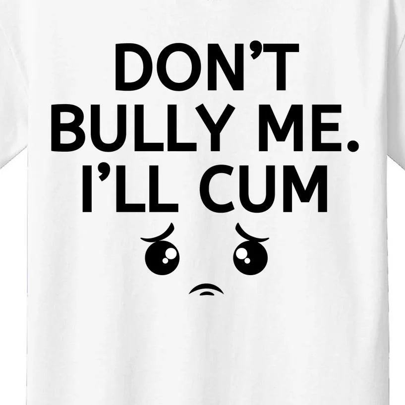 Don’t Bully Me. I’ll Cum Kids T-Shirt