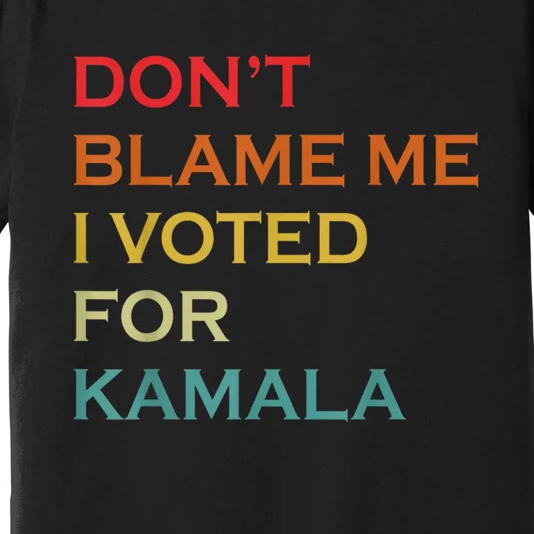 DonT Blame Me I Voted For Kamala Pro Harris Supporter Premium T-Shirt