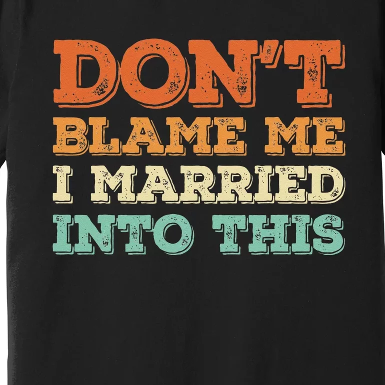 Don't Blame Me I Just Married Into This Funny Couples Premium T-Shirt