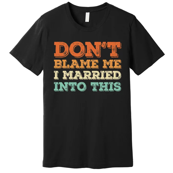 Don't Blame Me I Just Married Into This Funny Couples Premium T-Shirt