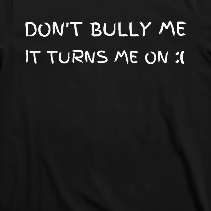 DonT Bully Me It Turns Me On T-Shirt