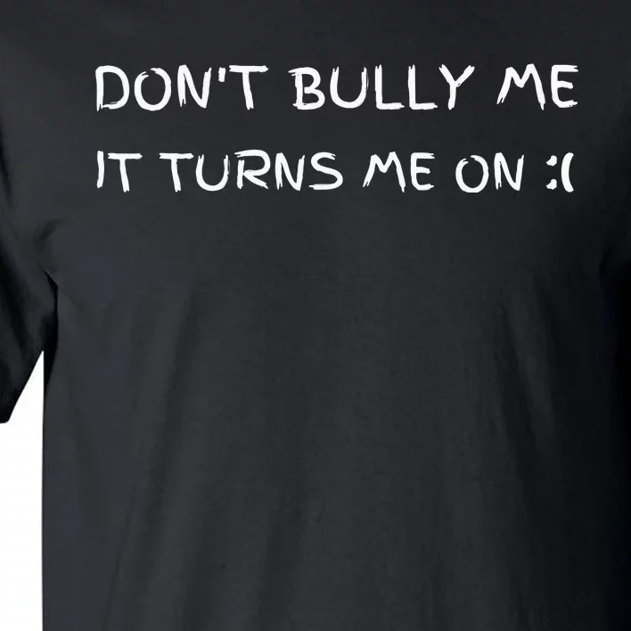 DonT Bully Me It Turns Me On Tall T-Shirt