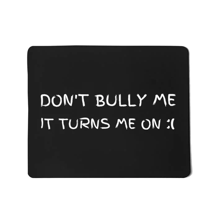 DonT Bully Me It Turns Me On Mousepad