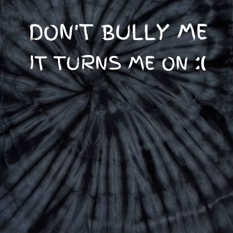 DonT Bully Me It Turns Me On Tie-Dye T-Shirt