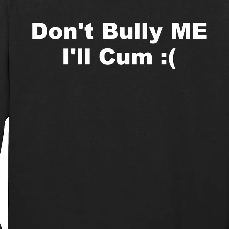 Don't Bully Me I'll Cum Funny Tall Long Sleeve T-Shirt